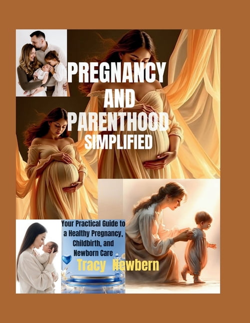 Pregnancy and Parenthood Simplified: Your Practical Guide to a Healthy Pregnancy, Childbirth, and Newborn Care, (Paperback)