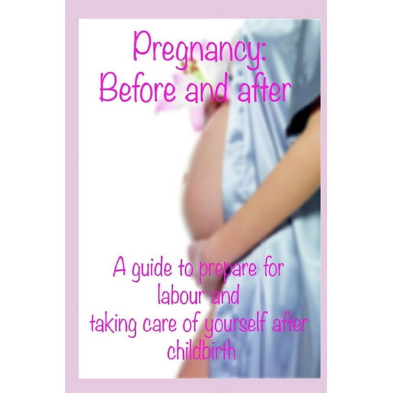 Pregnancy: before and after: A guide to prepare for labour and taking care of yourself after childbirth, (Paperback)