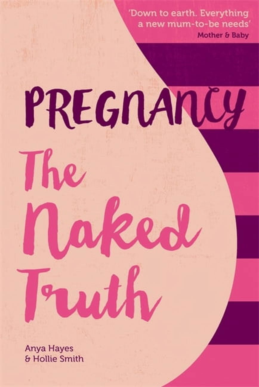Pregnancy the Naked Truth: A Refreshingly Honest Guide to Pregnancy and Birth, (Paperback)