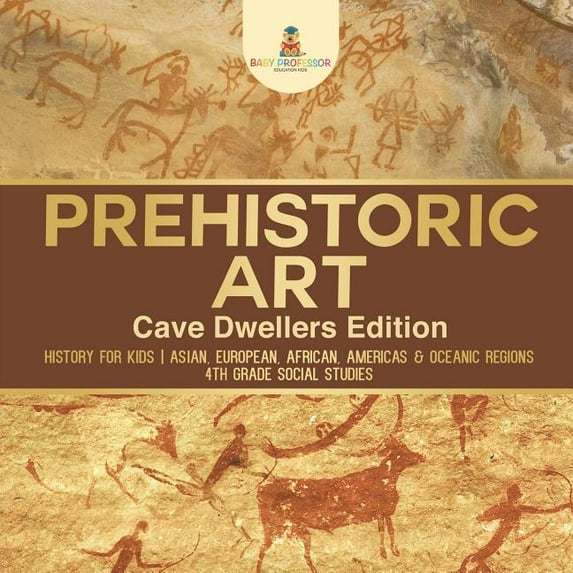 Prehistoric Art - Cave Dwellers Edition - History for Kids Asian, European, African, Americas & Oceanic Regions 4th Grad, (Paperback)