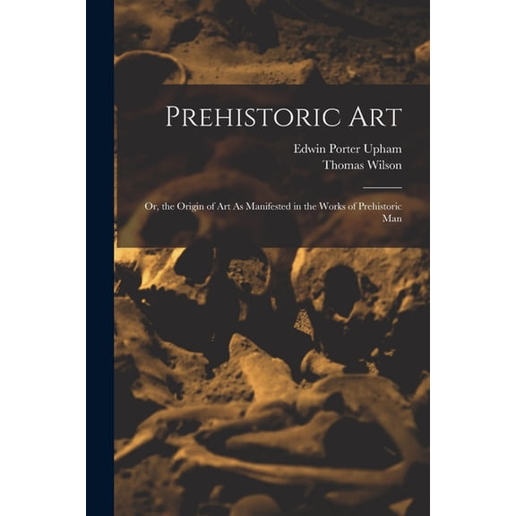 Prehistoric Art; Or, the Origin of Art As Manifested in the Works of Prehistoric Man, (Paperback)