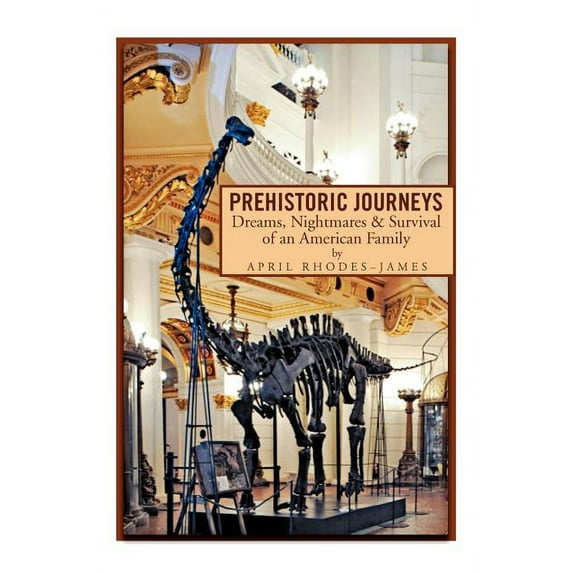 Prehistoric Journeys : Dreams, Nightmares & Survival of an American Family
