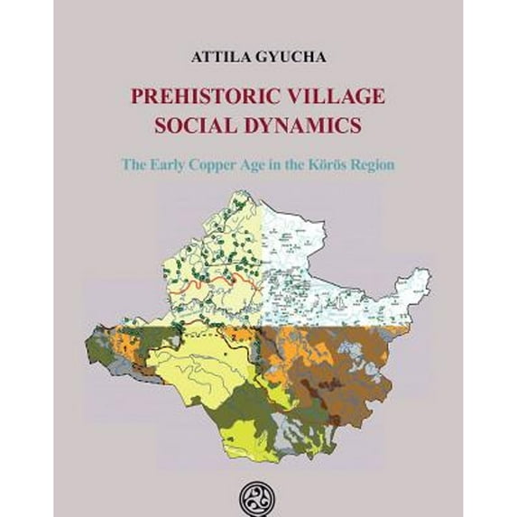 Pre-Owned Prehistoric Village Social Dynamics: The Early Copper Age in the Körös Region (Hardcover 9789639911680) by Attila Gyucha
