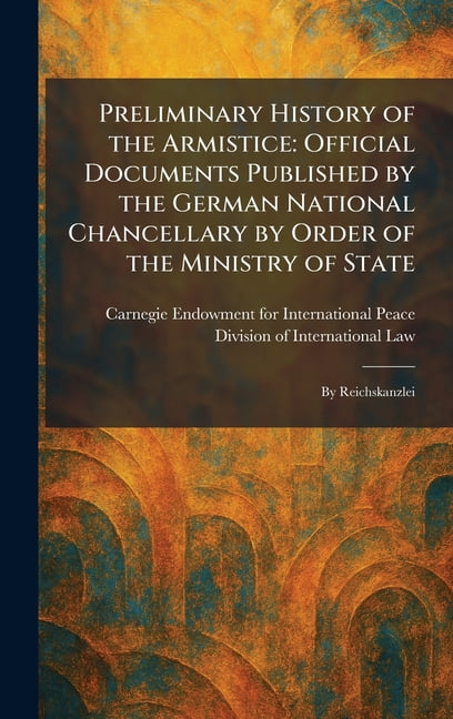 Preliminary History of the Armistice: Official Documents Published by the German National Chancellary by Order of the Mi, (Hardcover)