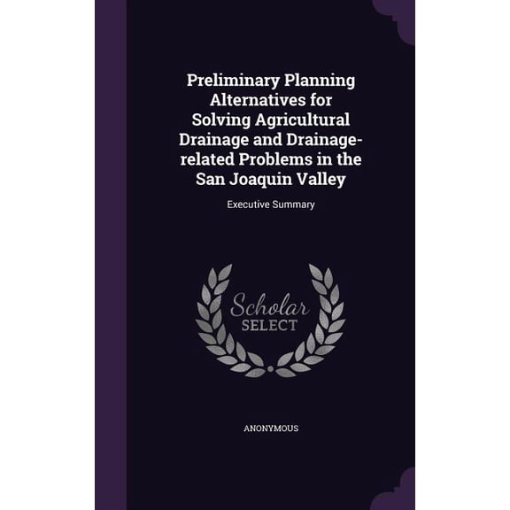 Preliminary Planning Alternatives for Solving Agricultural Drainage and Drainage-related Problems in the San Joaquin Valley : Executive Summary (Hardcover)
