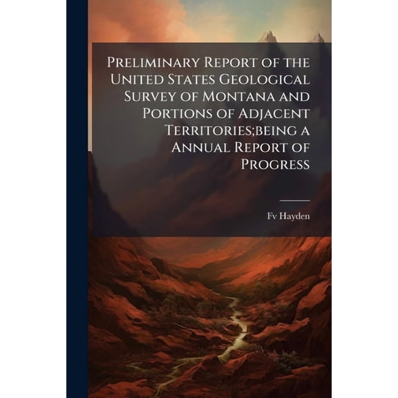 Preliminary Report of the United States Geological Survey of Montana and Portions of Adjacent Territories;being a Annual Report of Progress (Paperback)