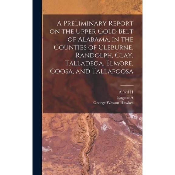 A Preliminary Report on the Upper Gold Belt of Alabama, in the Counties of Cleburne, Randolph, Clay, Talladega, Elmore, Coosa, and Tallapoosa (Hardcover)