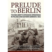 Prelude to Berlin The Red Armys Offensive Operations in Poland and Eastern Germany, 1945 Paperback