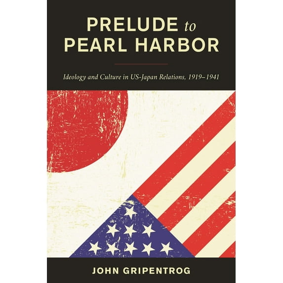 Prelude to Pearl Harbor: Ideology and Culture in Us-Japan Relations, 1919-1941, (Hardcover)