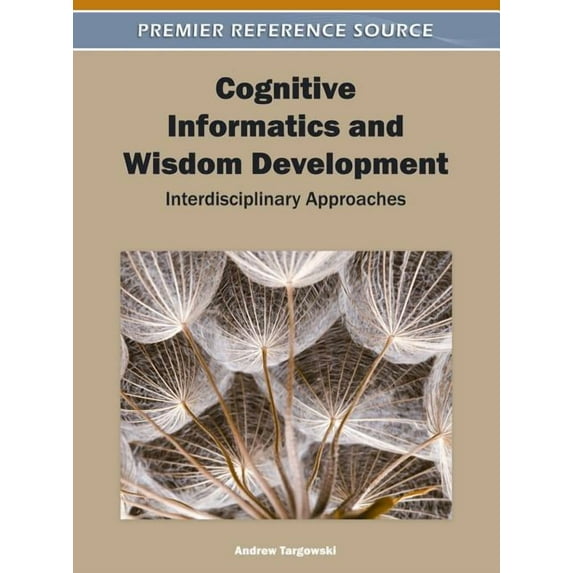 Premier Reference Source: Cognitive Informatics and Wisdom Development: Interdisciplinary Approaches (Hardcover)
