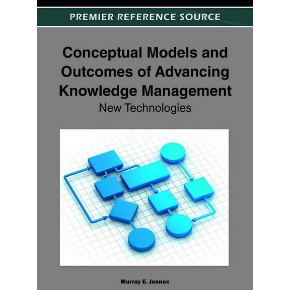 Premier Reference Source: Conceptual Models and Outcomes of Advancing Knowledge Management: New Technologies (Hardcover)