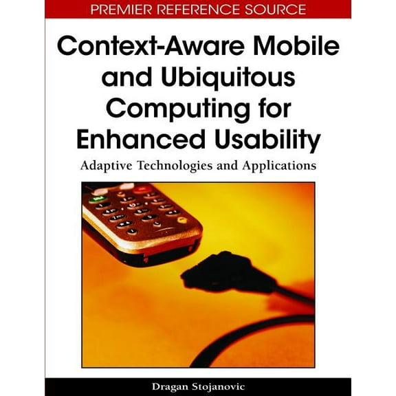Premier Reference Source: Context-Aware Mobile and Ubiquitous Computing for Enhanced Usability: Adaptive Technologies and Applications (Hardcover)