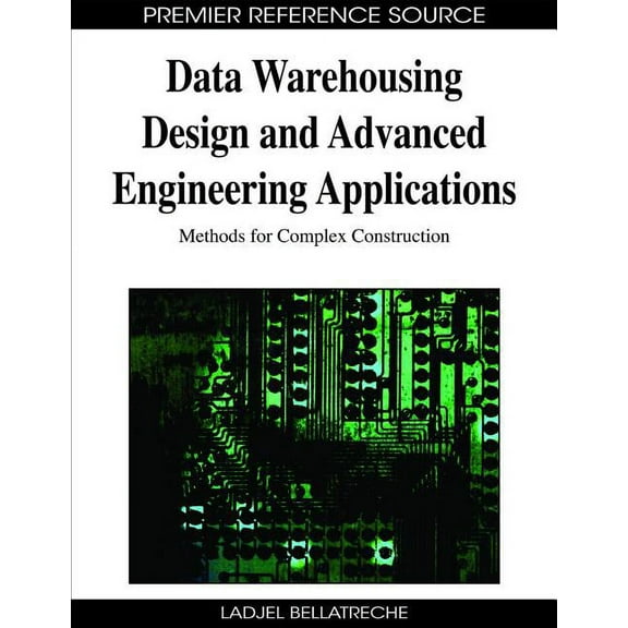 Premier Reference Source Data Warehousing Design and Advanced Engineering Applications: Methods for Complex Construction, (Hardcover)