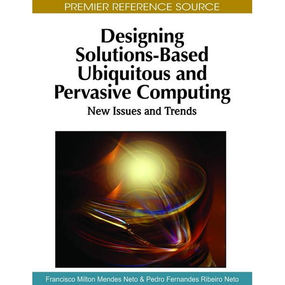Premier Reference Source: Designing Solutions-Based Ubiquitous and Pervasive Computing: New Issues and Trends (Hardcover)