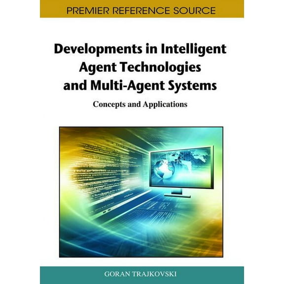 Premier Reference Source: Developments in Intelligent Agent Technologies and Multi-Agent Systems: Concepts and Applications (Hardcover)