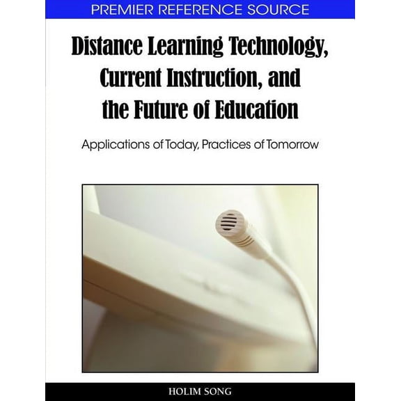 Premier Reference Source Distance Learning Technology, Current Instruction, and the Future of Education: Applications of Today, Practices of Tomo, (Hardcover)