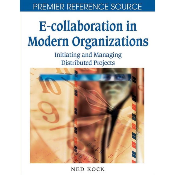 Premier Reference Source E-Collaboration in Modern Organizations: Initiating and Managing Distributed Projects, (Hardcover)