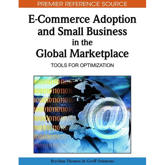 Premier Reference Source: E-Commerce Adoption and Small Business in the Global Marketplace: Tools for Optimization (Hardcover)