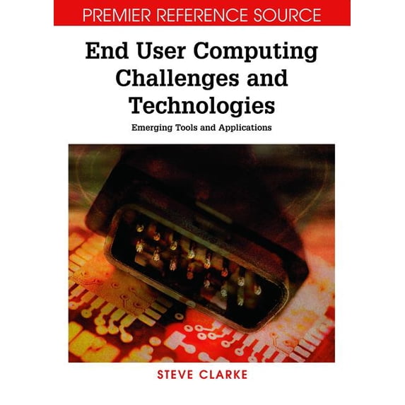 Premier Reference Source End User Computing Challenges and Technologies: Emerging Tools and Applications, (Hardcover)