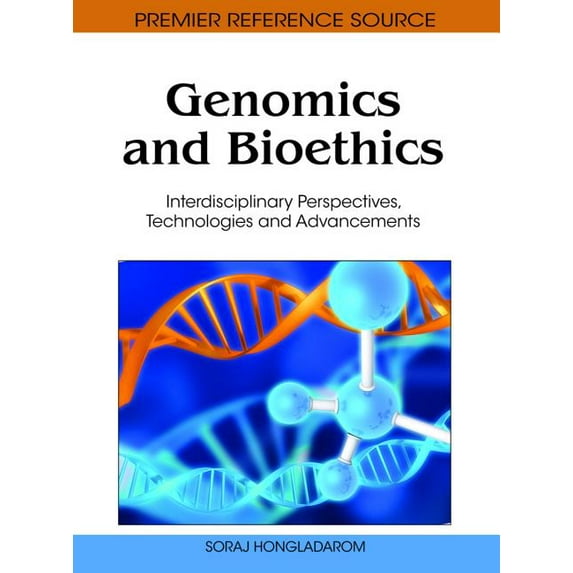 Premier Reference Source: Genomics and Bioethics: Interdisciplinary Perspectives, Technologies and Advancements (Hardcover)