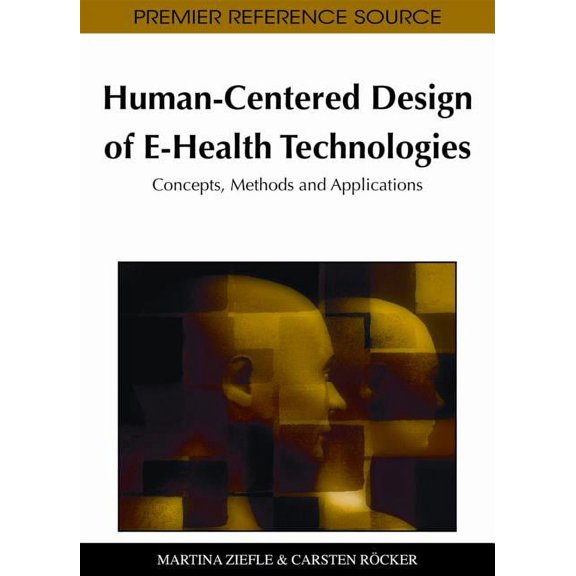 Premier Reference Source: Human-Centered Design of E-Health Technologies: Concepts, Methods and Applications (Hardcover)