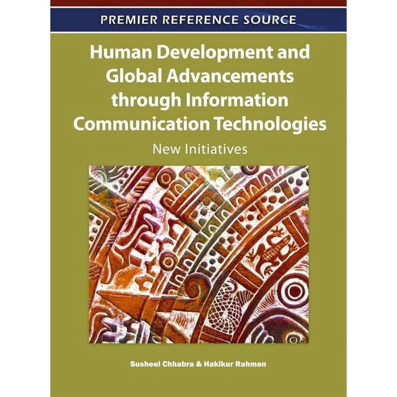 Premier Reference Source: Human Development and Global Advancements through Information Communication Technologies: New Initiatives (Hardcover)