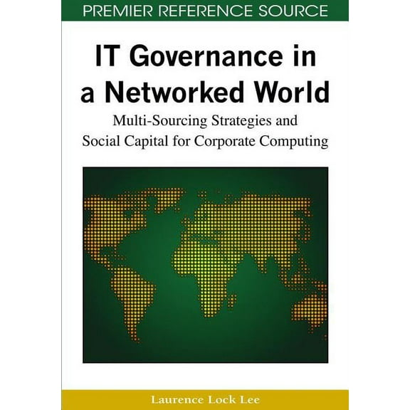 Premier Reference Source: IT Governance in a Networked World: Multi-Sourcing Strategies and Social Capital for Corporate Computing (Hardcover)