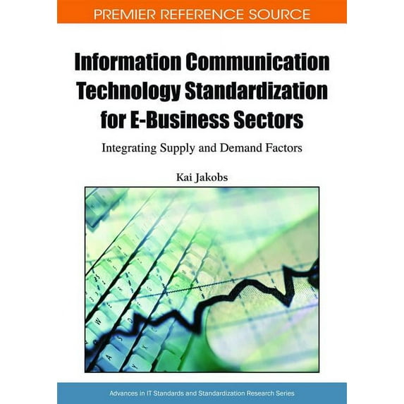 Premier Reference Source: Information Communication Technology Standardization for E-Business Sectors: Integrating Supply and Demand Factors (Hardcover)