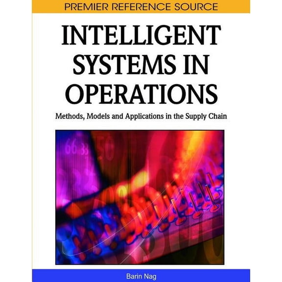 Premier Reference Source: Intelligent Systems in Operations: Methods, Models and Applications in the Supply Chain (Hardcover)