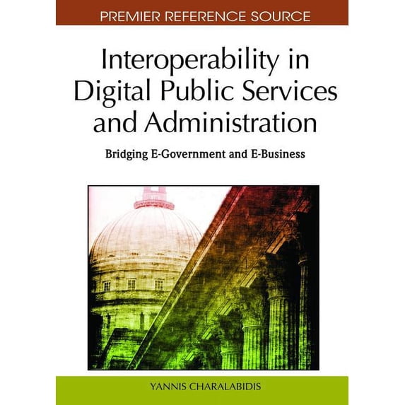Premier Reference Source: Interoperability in Digital Public Services and Administration: Bridging E-Government and E-Business (Hardcover)