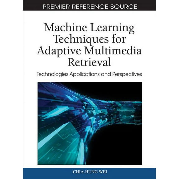 Premier Reference Source: Machine Learning Techniques for Adaptive Multimedia Retrieval: Technologies, Applications, and Perspectives (Hardcover)