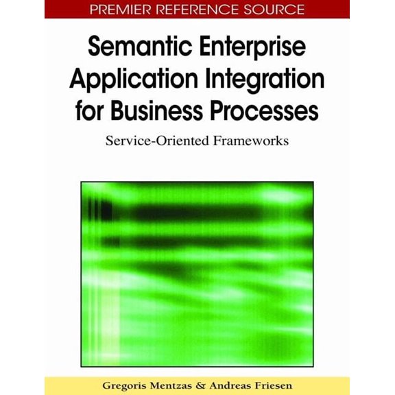 Premier Reference Source: Semantic Enterprise Application Integration for Business Processes: Service-Oriented Frameworks (Hardcover)