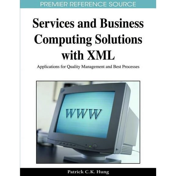 Premier Reference Source: Services and Business Computing Solutions with XML: Applications for Quality Management and Best Processes (Hardcover)