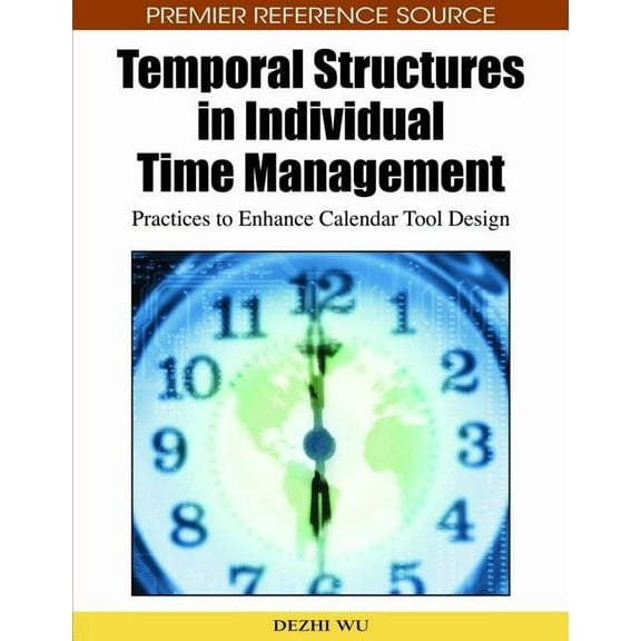 Premier Reference Source: Temporal Structures in Individual Time Management: Practices to Enhance Calendar Tool Design (Hardcover)