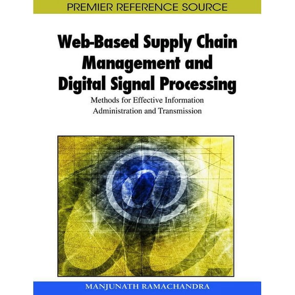 Premier Reference Source: Web-Based Supply Chain Management and Digital Signal Processing: Methods for Effective Information Administration and Transmission (Hardcover)