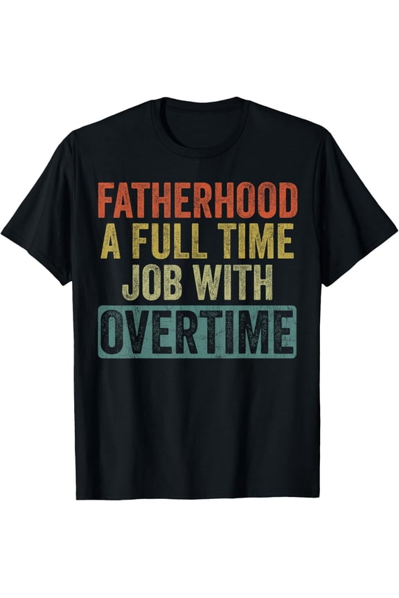 men and women can wear, Fatherhood Full Time Job With Overtime, Father's Day Dad T-Shirt
