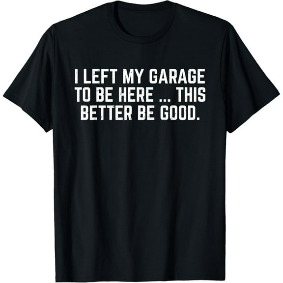 Premium Comfort - I Left My Garage To Be Here This Better Be Good Mechanic Car T-Shirt