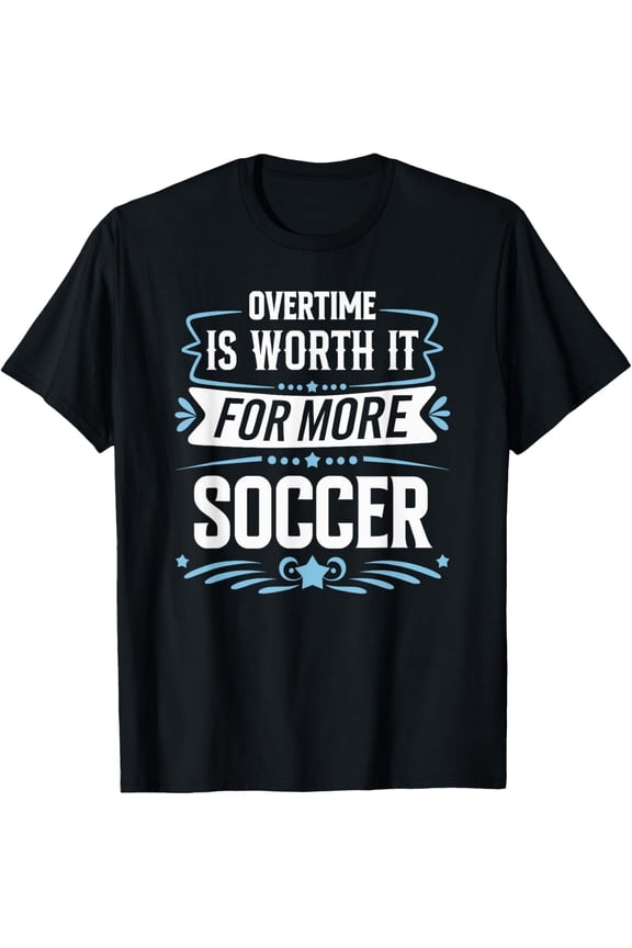Premium Comfort - Overtime Is Worth It For More Soccer T-Shirt