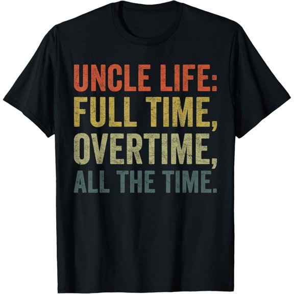 men and women can wear， Uncle Fathers Day Uncle Life Full Time Overtime All The Time T-Shirt