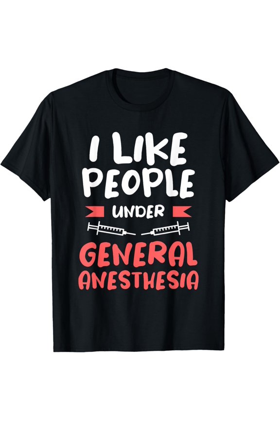 Premium Daily Comfort - I Like People Under General Anesthesia Anesthesiologist T-Shirt
