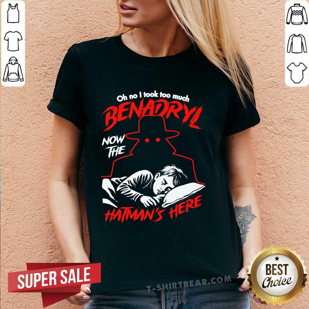 Premium Oh No I Took Too Much Benadryl Now The Hatman’s Here TShirt
