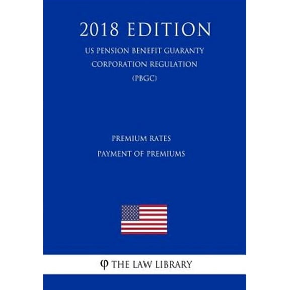 Premium Rates - Payment of Premiums (US Pension Benefit Guaranty Corporation Regulation) (PBGC) (2018 Edition) (Paperback)