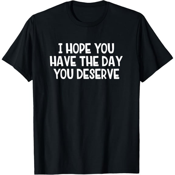 Premium model-Unisex-100% cotton-I Hope You Have The Day You Deserve T-Shirt
