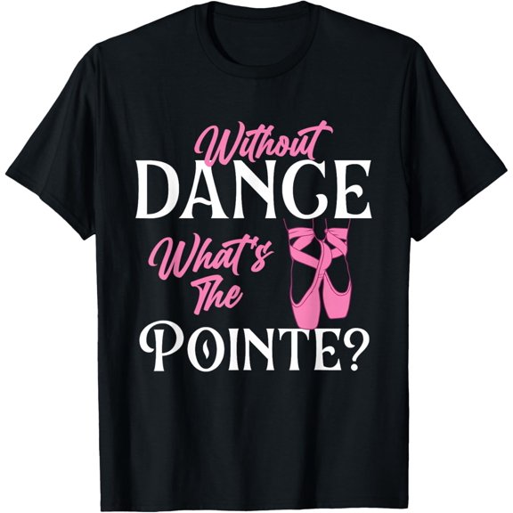 Premium model-Unisex-100% cotton-Without Dance What's the Pointe - Ballet Dancer Ballerina T-Shirt
