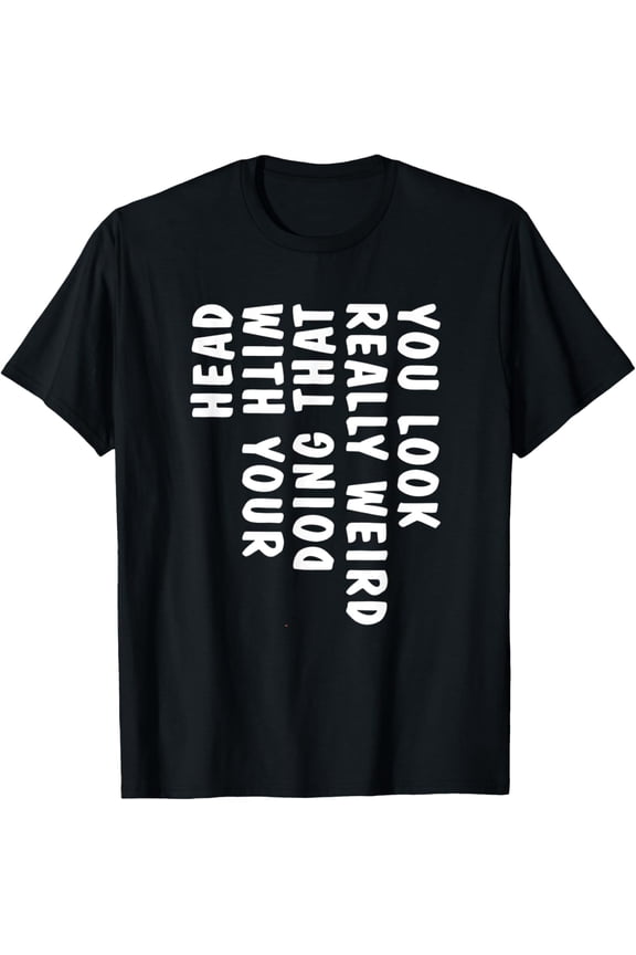 Premium model-Unisex-100% cotton-You Look Really Weird Doing That with Your Head Funny T-Shirt