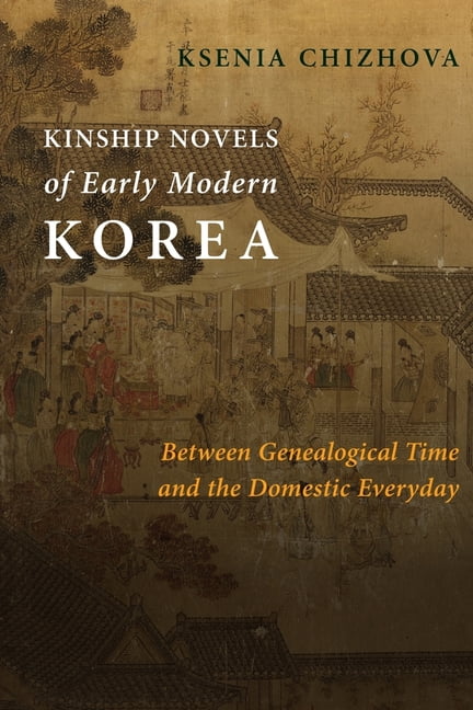 Premodern East Asia: New Horizons Kinship Novels of Early Modern Korea: Between Genealogical Time and the Domestic Everyday, (Hardcover)