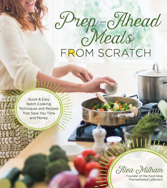 Prep-Ahead Meals from Scratch : Quick & Easy Batch Cooking Techniques and Recipes That Save You Time and Money (Paperback) - image 1 of 2