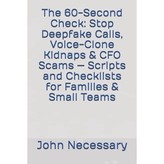 Prepare for a Crisis The 60-Second Check: Stop Deepfake Calls, Voice-Clone Kidnaps & CFO Scams - Scripts and Checklists for Families & Small , (Paperback)