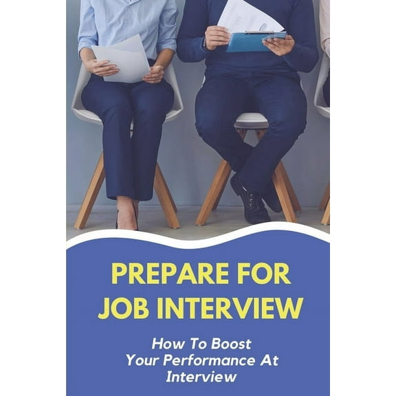 Prepare For Job Interview: How To Boost Your Performance At Interview: Improving Your Interviewing Skills (Paperback)