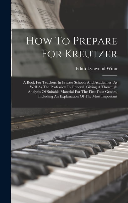 How To Prepare For Kreutzer: A Book For Teachers In Private Schools And Academies, As Well As The Profession In General, Giving A Thorough Analysis Of Suitable Material For The First Four Grades, Incl